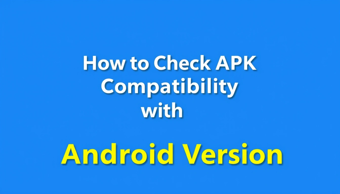 How to Check APK Compatibility with Your Android Version
