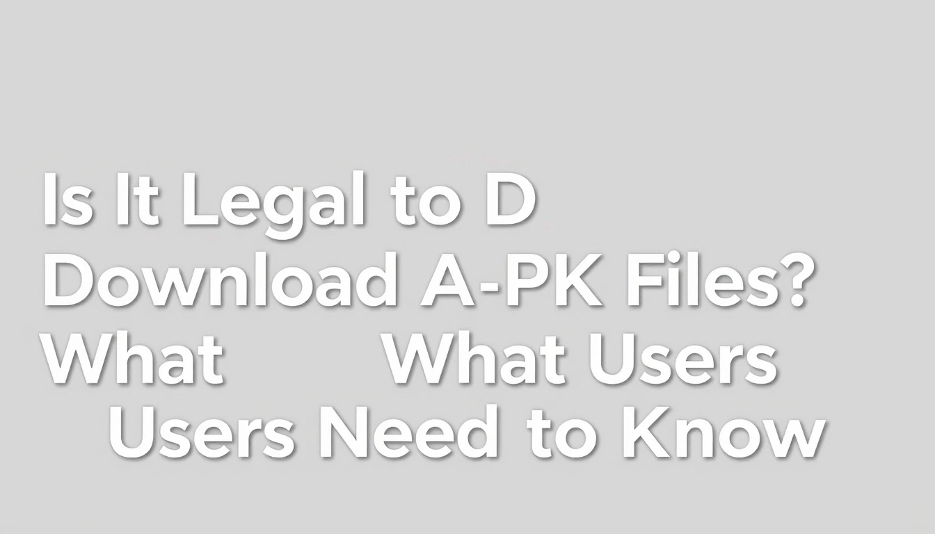 Is It Legal to Download APK Files? What Android Users Need to Know
